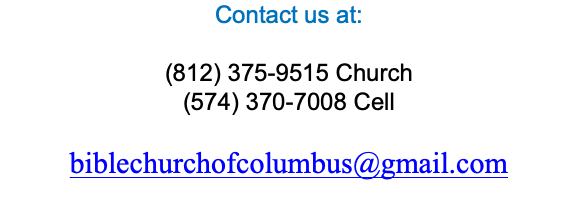 Contact us at: (812) 375-9515 Church (574) 370-7008 Cell biblechurchofcolumbus@gmail.com 